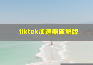 tiktok加速器破解版