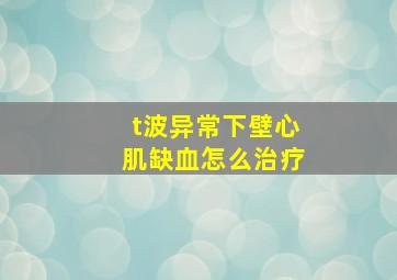 t波异常下壁心肌缺血怎么治疗