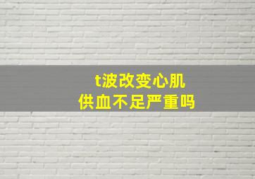 t波改变心肌供血不足严重吗