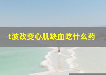 t波改变心肌缺血吃什么药