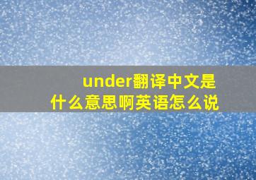 under翻译中文是什么意思啊英语怎么说