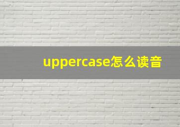 uppercase怎么读音