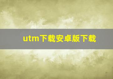 utm下载安卓版下载