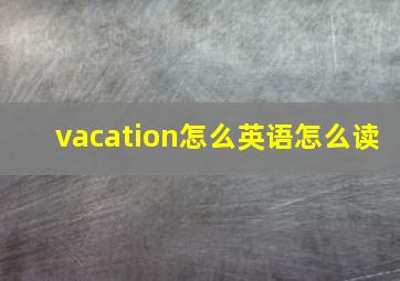 vacation怎么英语怎么读