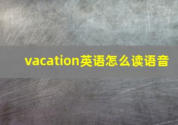 vacation英语怎么读语音