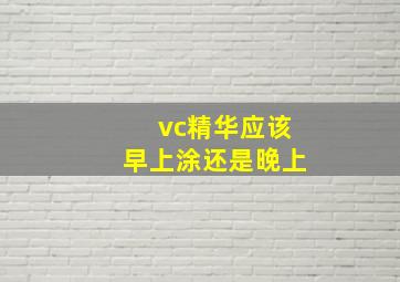 vc精华应该早上涂还是晚上