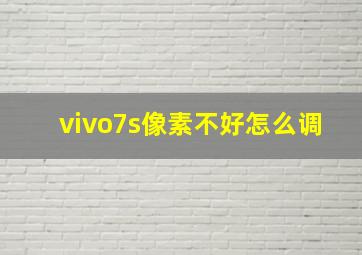 vivo7s像素不好怎么调