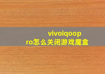 vivoiqoopro怎么关闭游戏魔盒