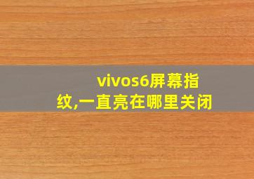 vivos6屏幕指纹,一直亮在哪里关闭