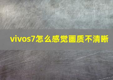 vivos7怎么感觉画质不清晰