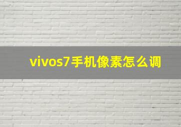 vivos7手机像素怎么调