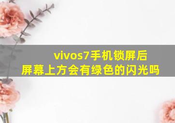 vivos7手机锁屏后屏幕上方会有绿色的闪光吗