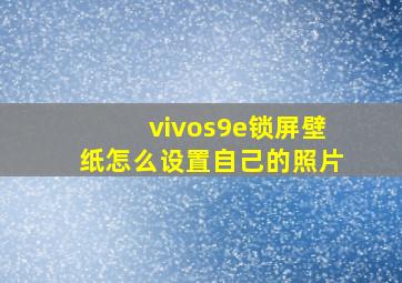 vivos9e锁屏壁纸怎么设置自己的照片