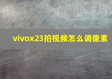 vivox23拍视频怎么调像素