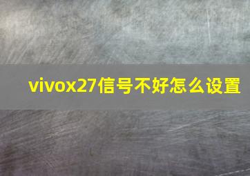 vivox27信号不好怎么设置