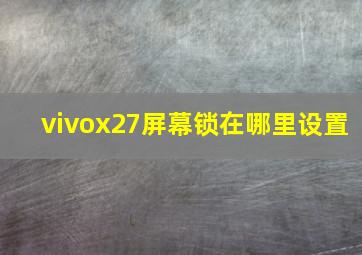 vivox27屏幕锁在哪里设置