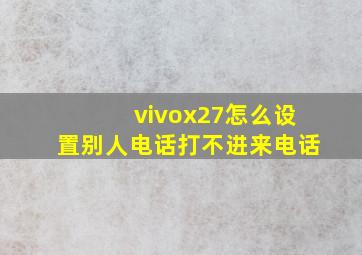 vivox27怎么设置别人电话打不进来电话