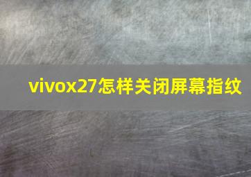 vivox27怎样关闭屏幕指纹