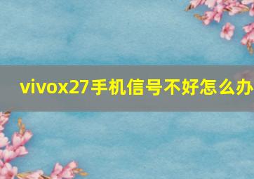 vivox27手机信号不好怎么办