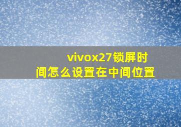 vivox27锁屏时间怎么设置在中间位置