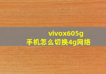 vivox605g手机怎么切换4g网络