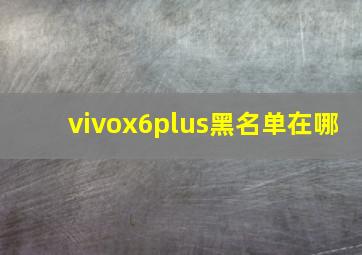 vivox6plus黑名单在哪