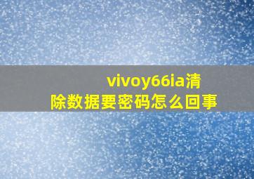 vivoy66ia清除数据要密码怎么回事