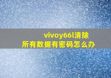 vivoy66l清除所有数据有密码怎么办