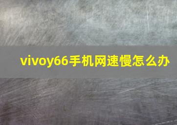 vivoy66手机网速慢怎么办