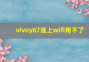 vivoy67连上wifi用不了