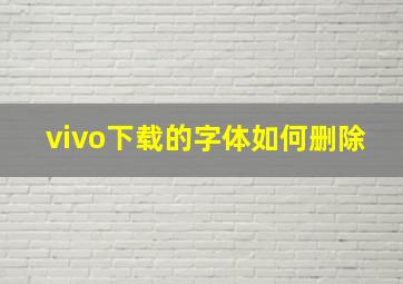 vivo下载的字体如何删除