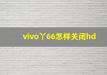 vivo丫66怎样关闭hd