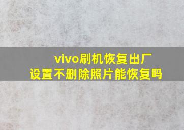 vivo刷机恢复出厂设置不删除照片能恢复吗