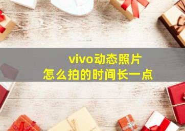 vivo动态照片怎么拍的时间长一点