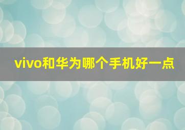 vivo和华为哪个手机好一点