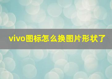 vivo图标怎么换图片形状了