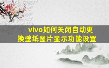 vivo如何关闭自动更换壁纸图片显示功能设置