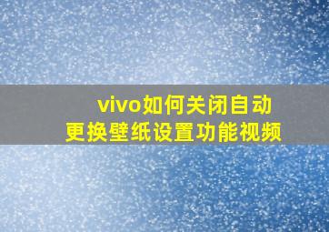 vivo如何关闭自动更换壁纸设置功能视频