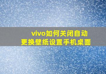 vivo如何关闭自动更换壁纸设置手机桌面