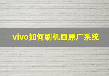 vivo如何刷机回原厂系统