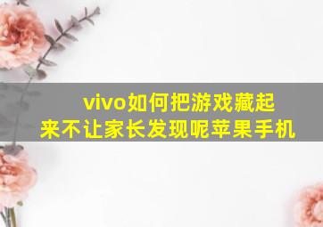 vivo如何把游戏藏起来不让家长发现呢苹果手机