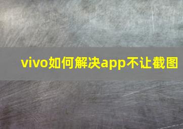 vivo如何解决app不让截图