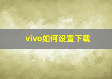 vivo如何设置下载