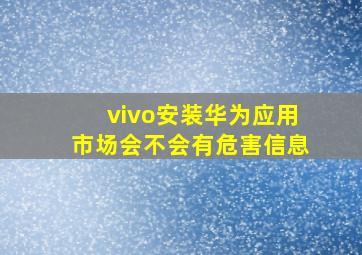 vivo安装华为应用市场会不会有危害信息