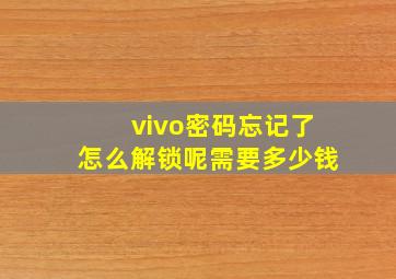 vivo密码忘记了怎么解锁呢需要多少钱