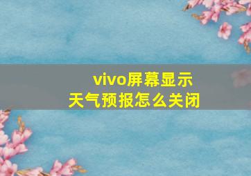 vivo屏幕显示天气预报怎么关闭