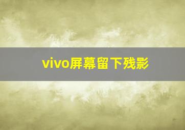 vivo屏幕留下残影