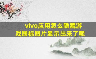 vivo应用怎么隐藏游戏图标图片显示出来了呢