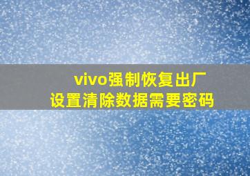 vivo强制恢复出厂设置清除数据需要密码