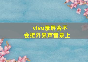 vivo录屏会不会把外界声音录上